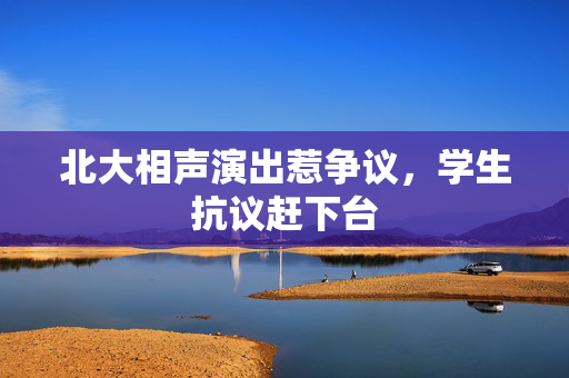 北大相声演出惹争议，学生抗议赶下台