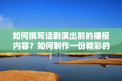 如何撰写话剧演出前的播报内容？如何制作一份精彩的话剧预告？-第1张图片-票100