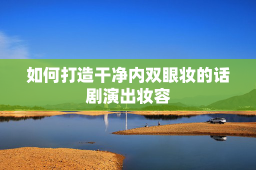 如何打造干净内双眼妆的话剧演出妆容-第1张图片-票100