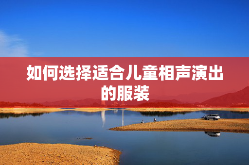 如何选择适合儿童相声演出的服装