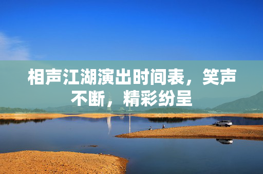 相声江湖演出时间表，笑声不断，精彩纷呈