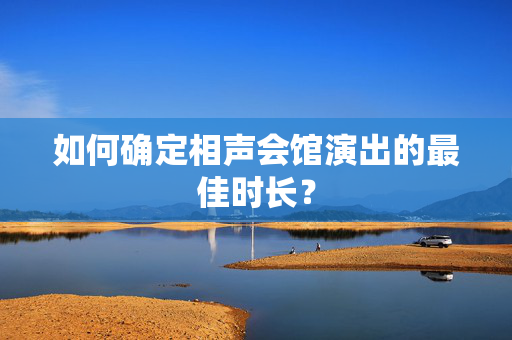 如何确定相声会馆演出的最佳时长？