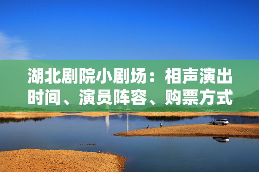 湖北剧院小剧场：相声演出时间、演员阵容、购票方式一览