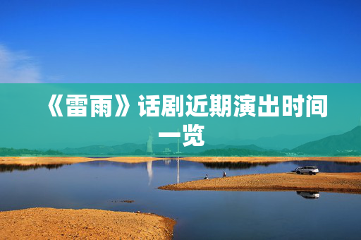 《雷雨》话剧近期演出时间一览-第1张图片-票100