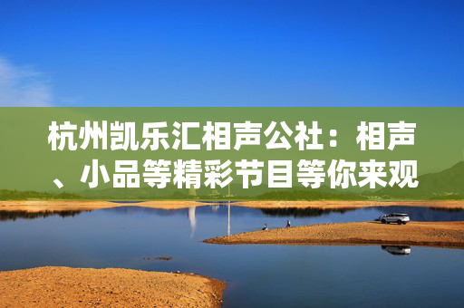 杭州凯乐汇相声公社：相声、小品等精彩节目等你来观赏