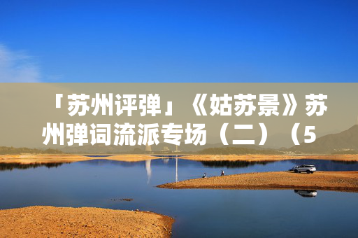 「苏州评弹」《姑苏景》苏州弹词流派专场（二）（5月2日）
