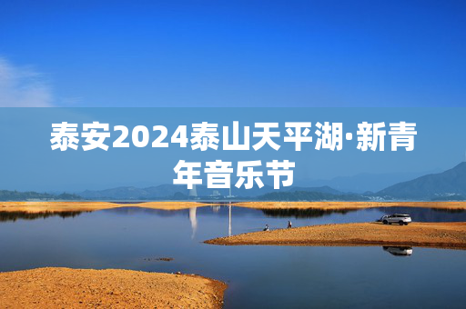 泰安2024泰山天平湖·新青年音乐节