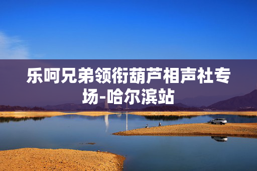 乐呵兄弟领衔葫芦相声社专场-哈尔滨站-第1张图片-票100