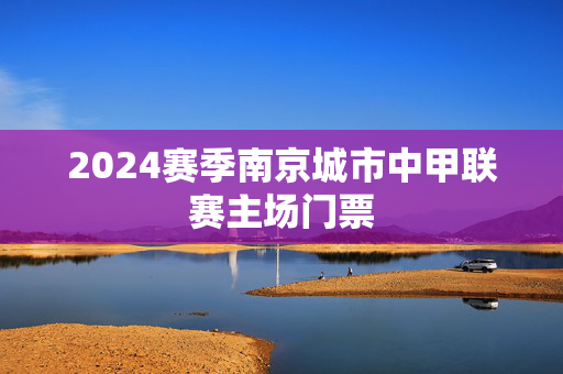 2024赛季南京城市中甲联赛主场门票