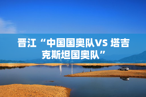 晋江“中国国奥队VS 塔吉克斯坦国奥队”