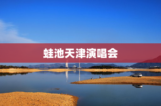 蛙池天津演唱会-第1张图片-票100