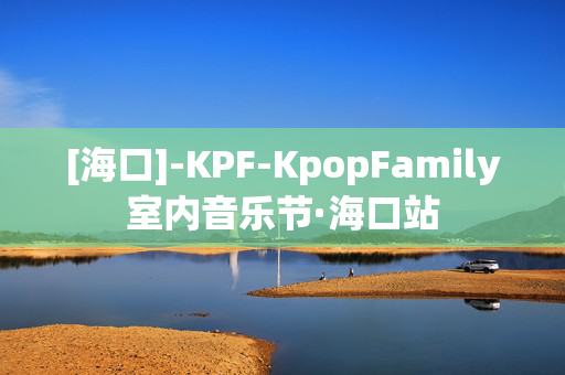 [海口]-KPF-KpopFamily室内音乐节·海口站