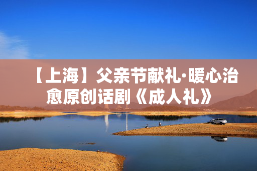 【上海】父亲节献礼·暖心治愈原创话剧《成人礼》-第1张图片-票100