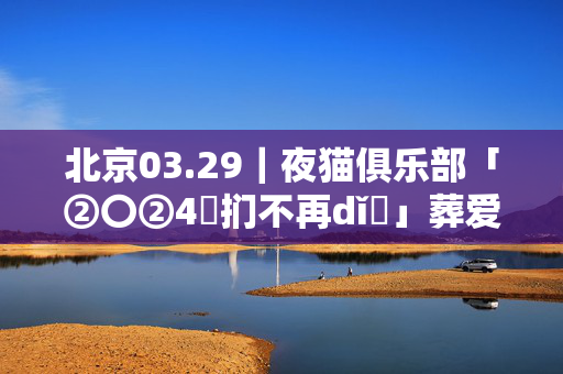 北京03.29｜夜猫俱乐部「②〇②4峩扪不再dǐ調」葬爱家族 接地气派对vol.1 全场畅饮！