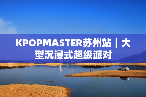 KPOPMASTER苏州站｜大型沉浸式超级派对