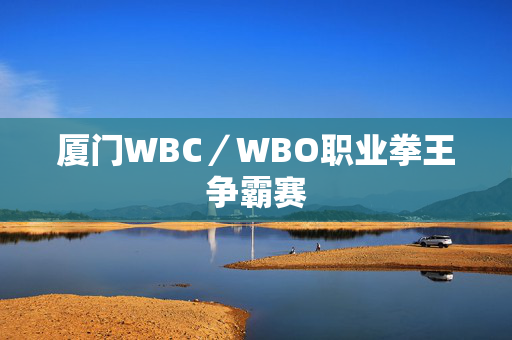 厦门WBC／WBO职业拳王争霸赛