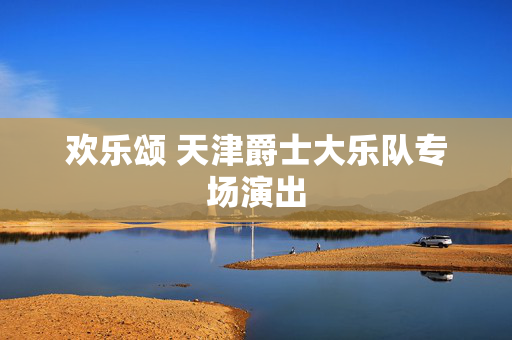 欢乐颂 天津爵士大乐队专场演出-第1张图片-票100