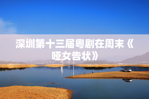 深圳第十三届粤剧在周末《哑女告状》-第1张图片-票100