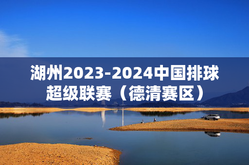 湖州2023-2024中国排球超级联赛（德清赛区）