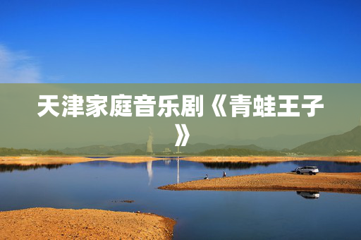 天津家庭音乐剧《青蛙王子》