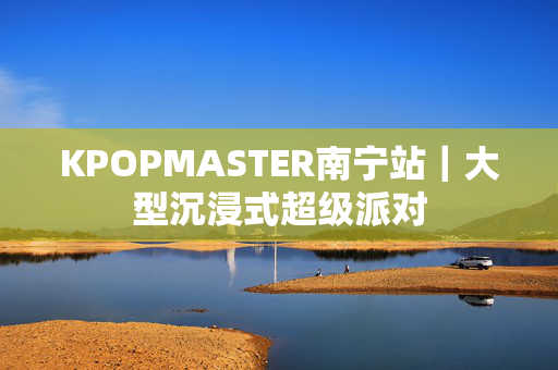 KPOPMASTER南宁站｜大型沉浸式超级派对
