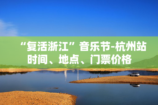 “复活浙江”音乐节-杭州站时间、地点、门票价格