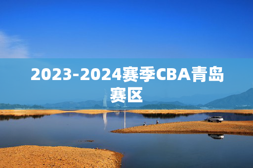 2023-2024赛季CBA青岛赛区