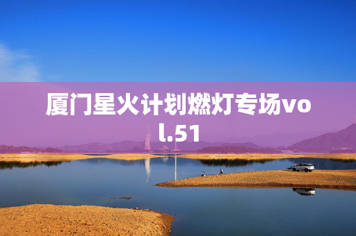 厦门星火计划燃灯专场vol.51