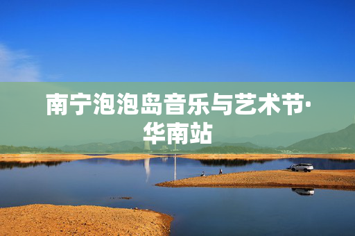 南宁泡泡岛音乐与艺术节·华南站