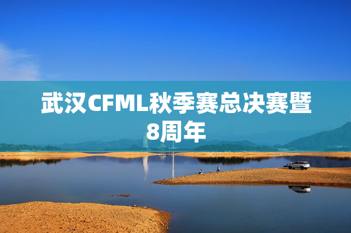 武汉CFML秋季赛总决赛暨8周年