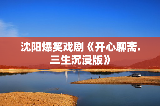 沈阳爆笑戏剧《开心聊斋.三生沉浸版》
