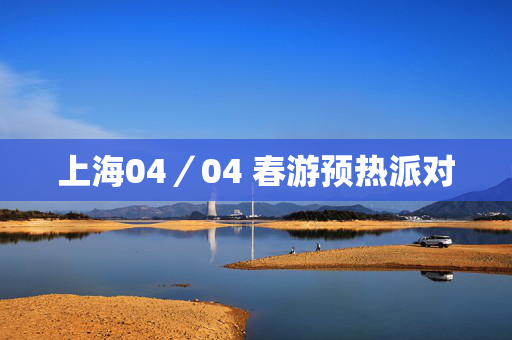 上海04／04 春游预热派对