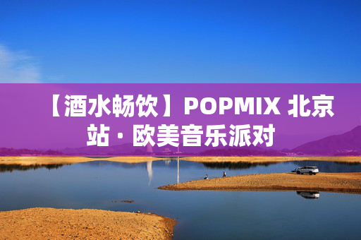 【酒水畅饮】POPMIX 北京站 · 欧美音乐派对