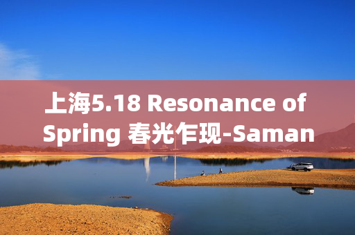 上海5.18 Resonance of Spring 春光乍现-Samantha专场音乐会