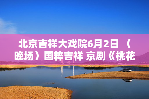 北京吉祥大戏院6月2日 （晚场）国粹吉祥 京剧《桃花村》-第1张图片-票100
