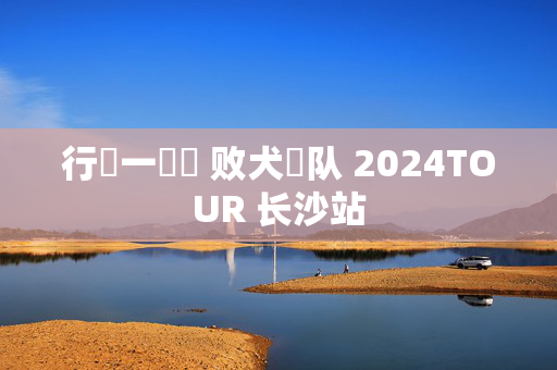 行運一條龍 败犬樂队 2024TOUR 长沙站