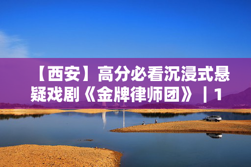 【西安】高分必看沉浸式悬疑戏剧《金牌律师团》｜1：1还原真实庭审现场｜打卡必看｜极致解压｜场场爆满