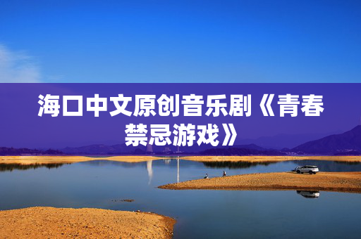 海口中文原创音乐剧《青春禁忌游戏》