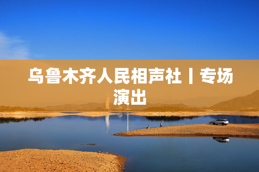 乌鲁木齐人民相声社丨专场演出