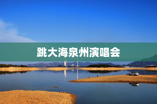 跳大海泉州演唱会