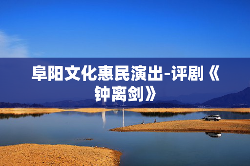 阜阳文化惠民演出-评剧《钟离剑》