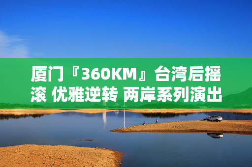 厦门『360KM』台湾后摇滚 优雅逆转 两岸系列演出VOL1