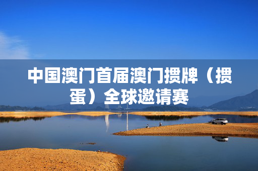 中国澳门首届澳门掼牌（掼蛋）全球邀请赛-第1张图片-票100