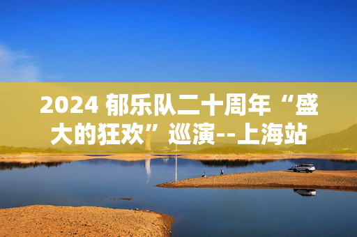2024 郁乐队二十周年“盛大的狂欢”巡演--上海站