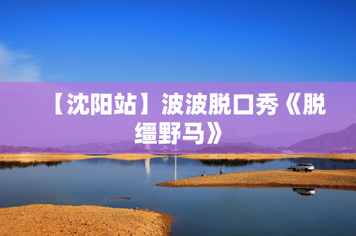 【沈阳站】波波脱口秀《脱缰野马》