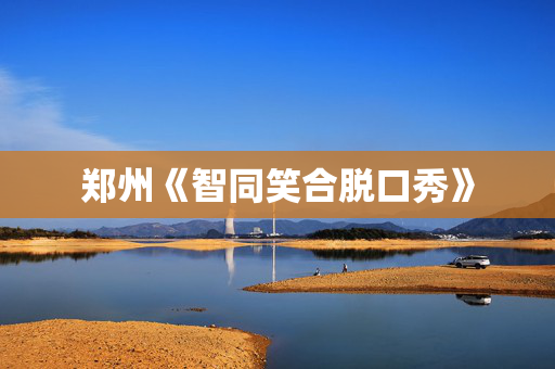 郑州《智同笑合脱口秀》