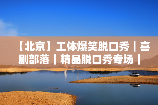 【北京】工体爆笑脱口秀｜喜剧部落｜精品脱口秀专场｜轻松解压｜场场爆满