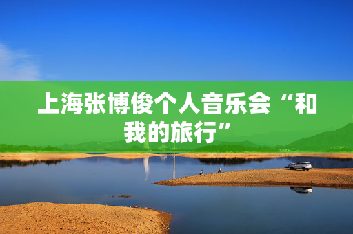 上海张博俊个人音乐会“和我的旅行”-第1张图片-票100