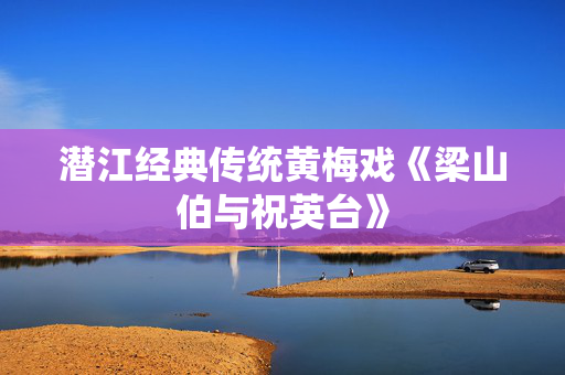 潜江经典传统黄梅戏《梁山伯与祝英台》-第1张图片-票100