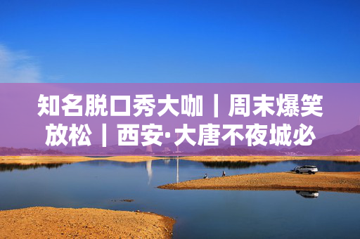 知名脱口秀大咖｜周末爆笑放松｜西安·大唐不夜城必大咖